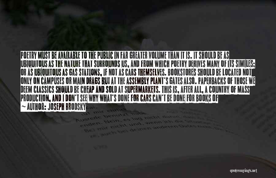 Joseph Brodsky Quotes: Poetry Must Be Available To The Public In Far Greater Volume Than It Is. It Should Be As Ubiquitous As