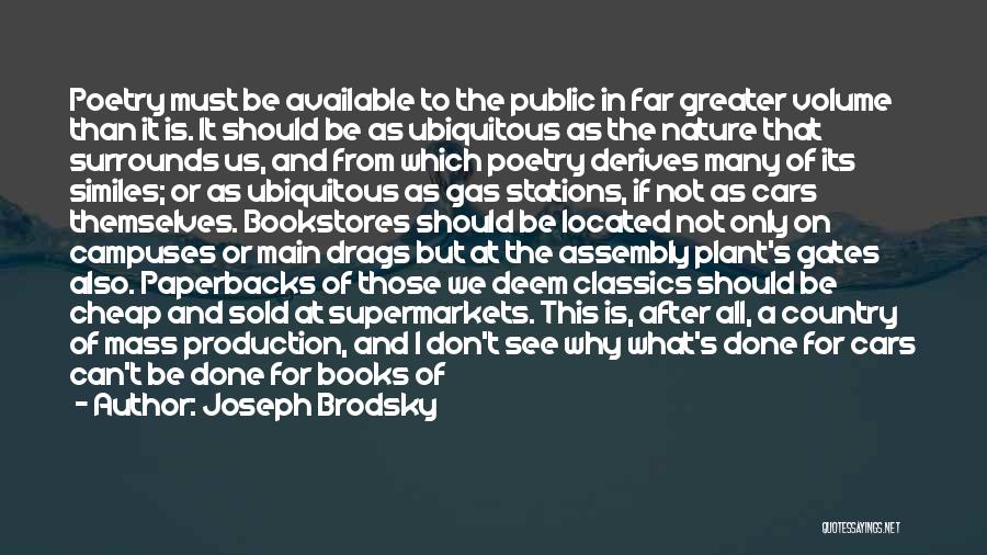 Joseph Brodsky Quotes: Poetry Must Be Available To The Public In Far Greater Volume Than It Is. It Should Be As Ubiquitous As