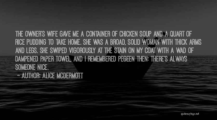 Alice McDermott Quotes: The Owner's Wife Gave Me A Container Of Chicken Soup And A Quart Of Rice Pudding To Take Home. She
