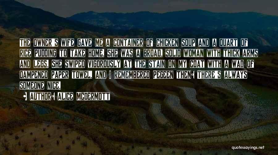 Alice McDermott Quotes: The Owner's Wife Gave Me A Container Of Chicken Soup And A Quart Of Rice Pudding To Take Home. She