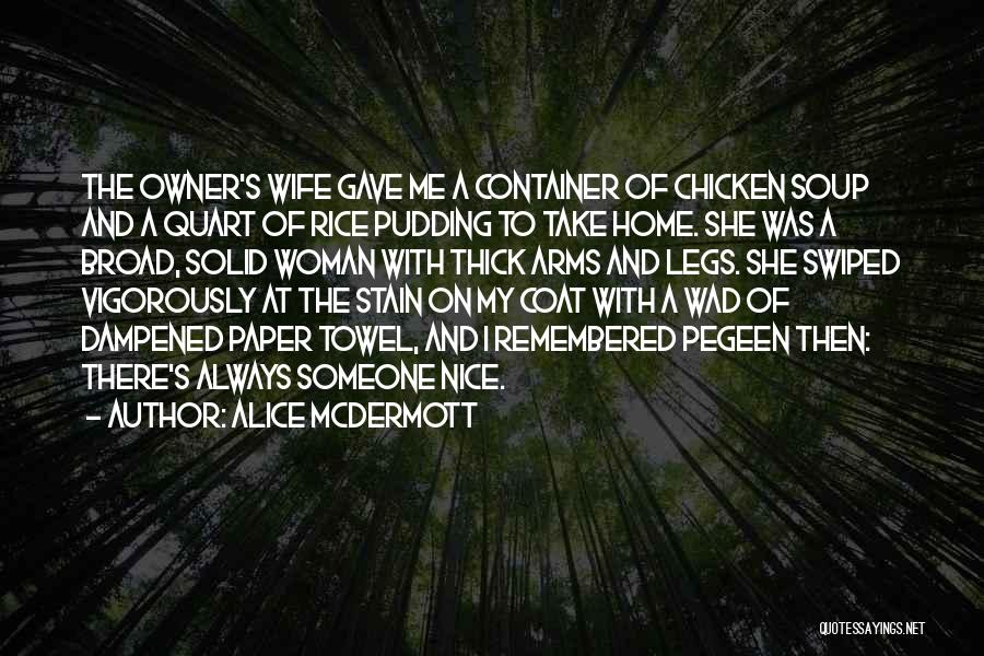 Alice McDermott Quotes: The Owner's Wife Gave Me A Container Of Chicken Soup And A Quart Of Rice Pudding To Take Home. She