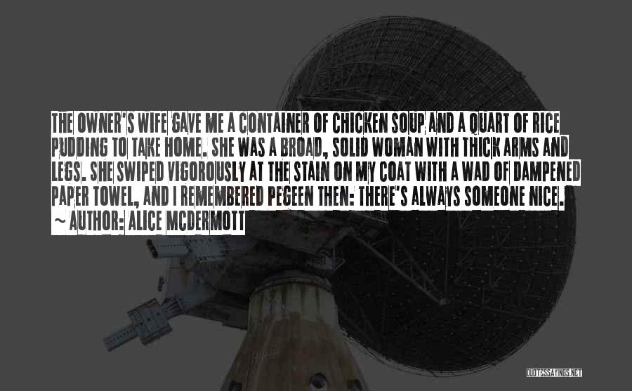 Alice McDermott Quotes: The Owner's Wife Gave Me A Container Of Chicken Soup And A Quart Of Rice Pudding To Take Home. She