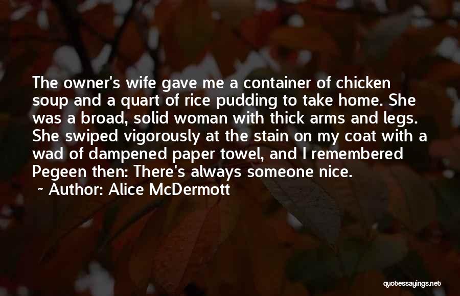 Alice McDermott Quotes: The Owner's Wife Gave Me A Container Of Chicken Soup And A Quart Of Rice Pudding To Take Home. She