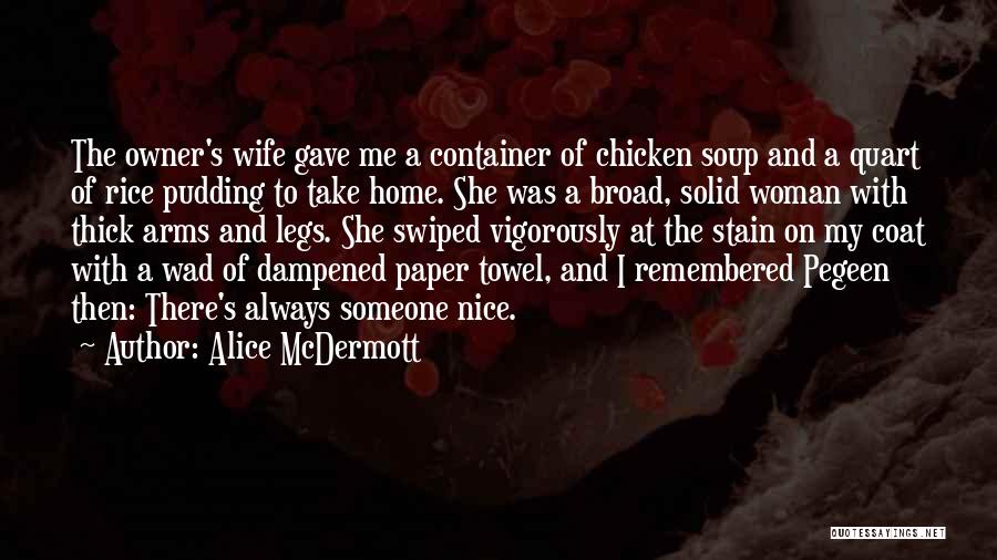 Alice McDermott Quotes: The Owner's Wife Gave Me A Container Of Chicken Soup And A Quart Of Rice Pudding To Take Home. She