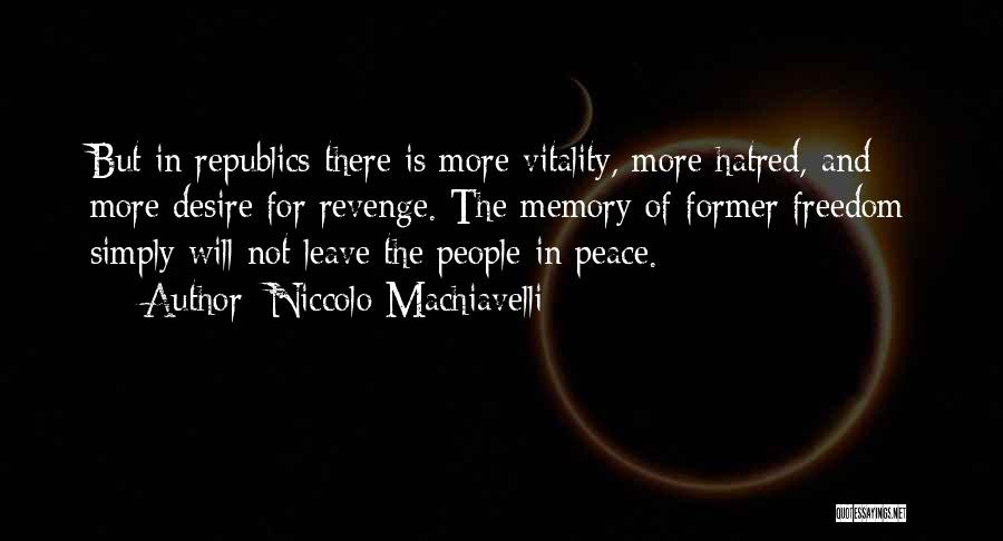 Niccolo Machiavelli Quotes: But In Republics There Is More Vitality, More Hatred, And More Desire For Revenge. The Memory Of Former Freedom Simply