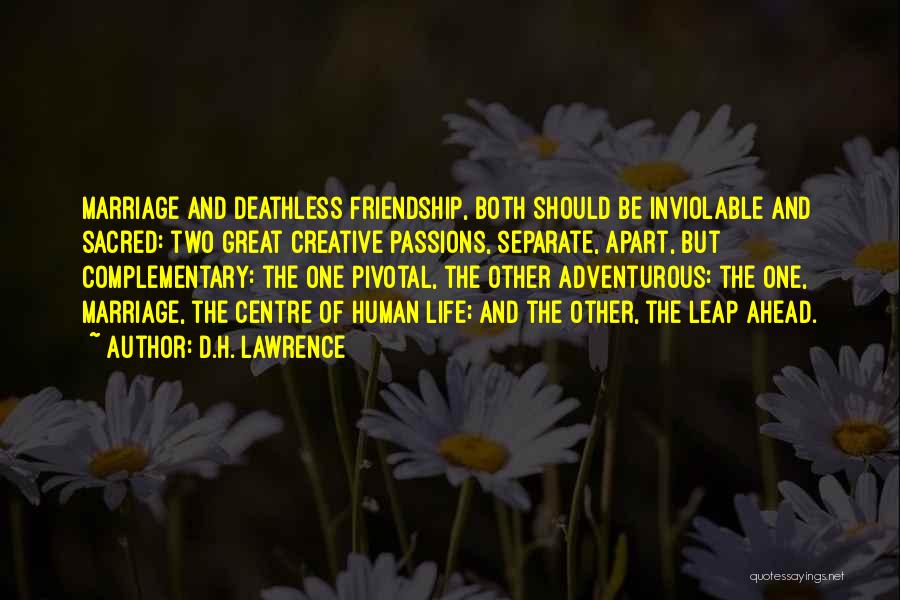 D.H. Lawrence Quotes: Marriage And Deathless Friendship, Both Should Be Inviolable And Sacred: Two Great Creative Passions, Separate, Apart, But Complementary: The One