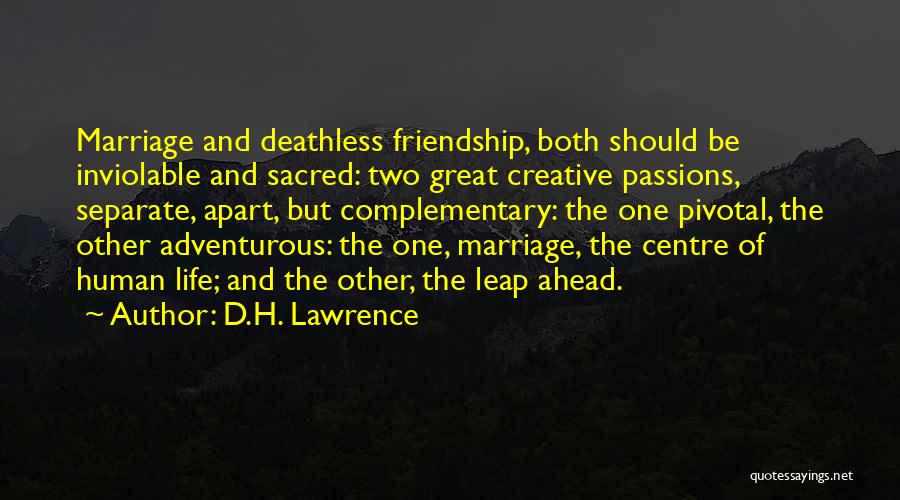 D.H. Lawrence Quotes: Marriage And Deathless Friendship, Both Should Be Inviolable And Sacred: Two Great Creative Passions, Separate, Apart, But Complementary: The One