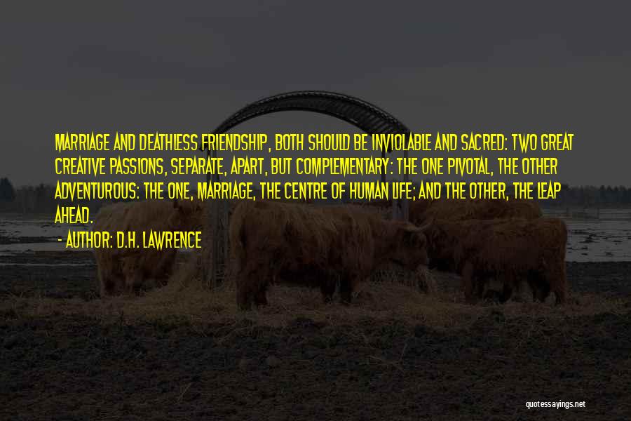 D.H. Lawrence Quotes: Marriage And Deathless Friendship, Both Should Be Inviolable And Sacred: Two Great Creative Passions, Separate, Apart, But Complementary: The One