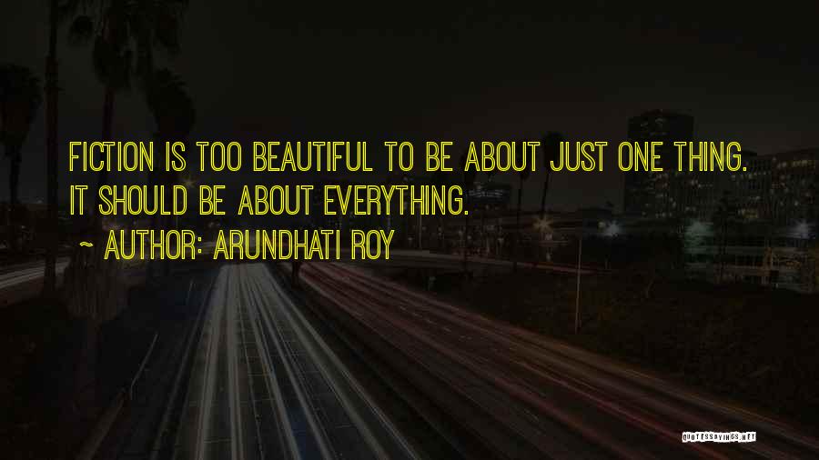 Arundhati Roy Quotes: Fiction Is Too Beautiful To Be About Just One Thing. It Should Be About Everything.