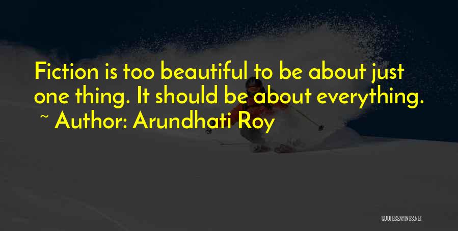 Arundhati Roy Quotes: Fiction Is Too Beautiful To Be About Just One Thing. It Should Be About Everything.