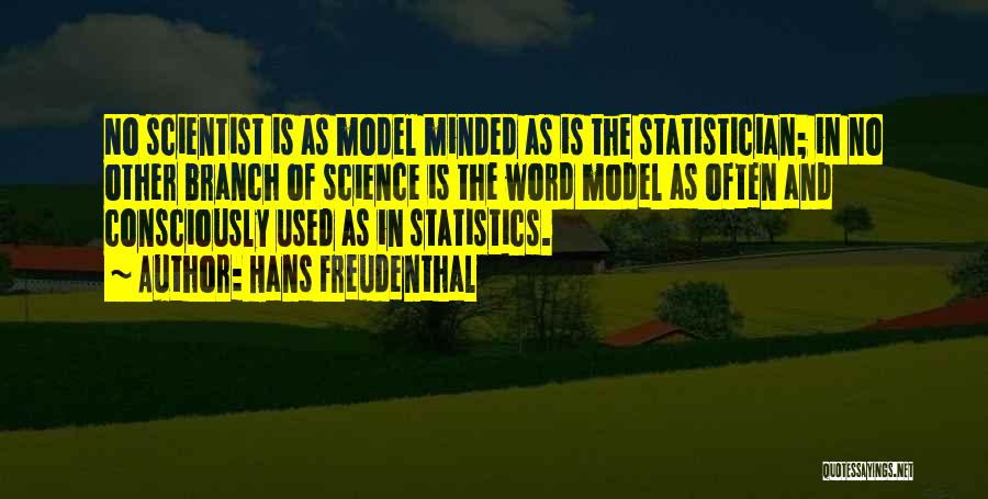 Hans Freudenthal Quotes: No Scientist Is As Model Minded As Is The Statistician; In No Other Branch Of Science Is The Word Model