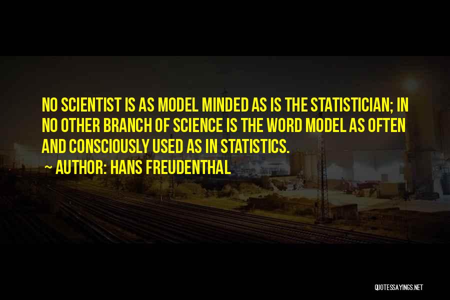 Hans Freudenthal Quotes: No Scientist Is As Model Minded As Is The Statistician; In No Other Branch Of Science Is The Word Model