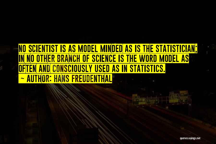 Hans Freudenthal Quotes: No Scientist Is As Model Minded As Is The Statistician; In No Other Branch Of Science Is The Word Model