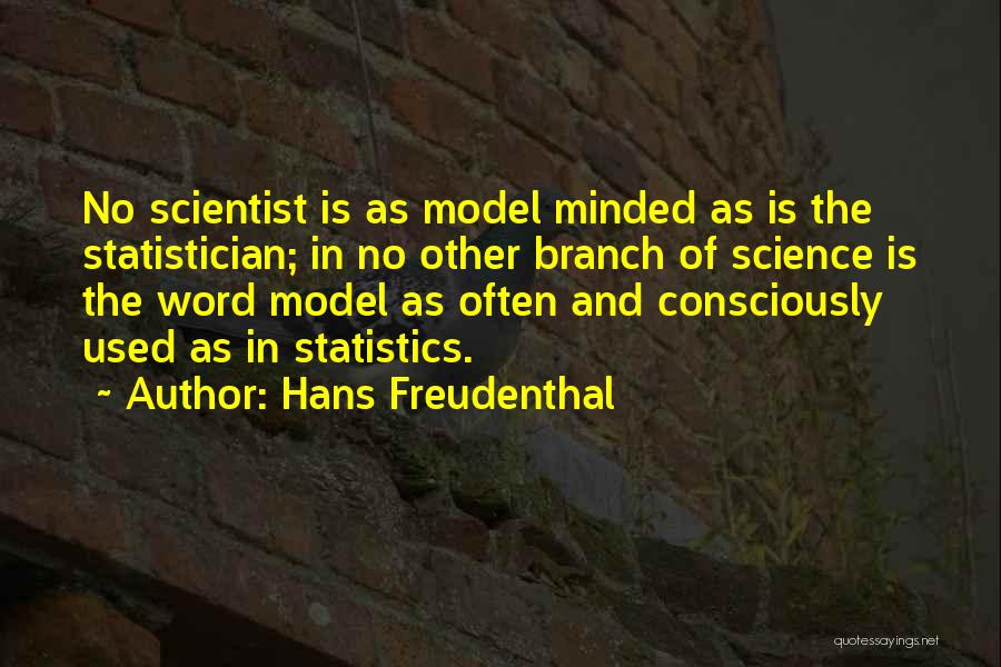 Hans Freudenthal Quotes: No Scientist Is As Model Minded As Is The Statistician; In No Other Branch Of Science Is The Word Model