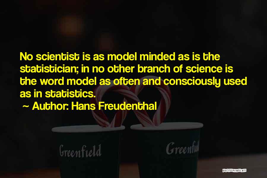 Hans Freudenthal Quotes: No Scientist Is As Model Minded As Is The Statistician; In No Other Branch Of Science Is The Word Model