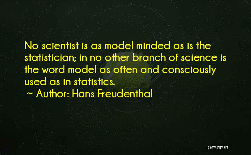 Hans Freudenthal Quotes: No Scientist Is As Model Minded As Is The Statistician; In No Other Branch Of Science Is The Word Model