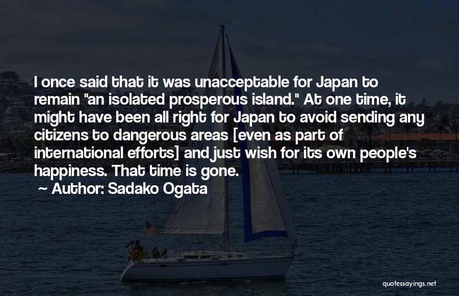 Sadako Ogata Quotes: I Once Said That It Was Unacceptable For Japan To Remain An Isolated Prosperous Island. At One Time, It Might