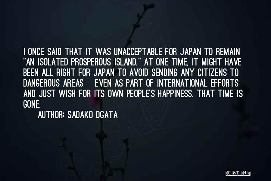 Sadako Ogata Quotes: I Once Said That It Was Unacceptable For Japan To Remain An Isolated Prosperous Island. At One Time, It Might