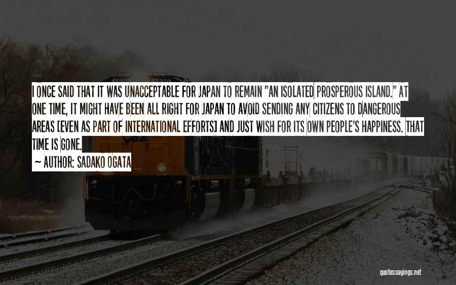 Sadako Ogata Quotes: I Once Said That It Was Unacceptable For Japan To Remain An Isolated Prosperous Island. At One Time, It Might