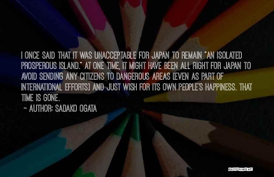 Sadako Ogata Quotes: I Once Said That It Was Unacceptable For Japan To Remain An Isolated Prosperous Island. At One Time, It Might