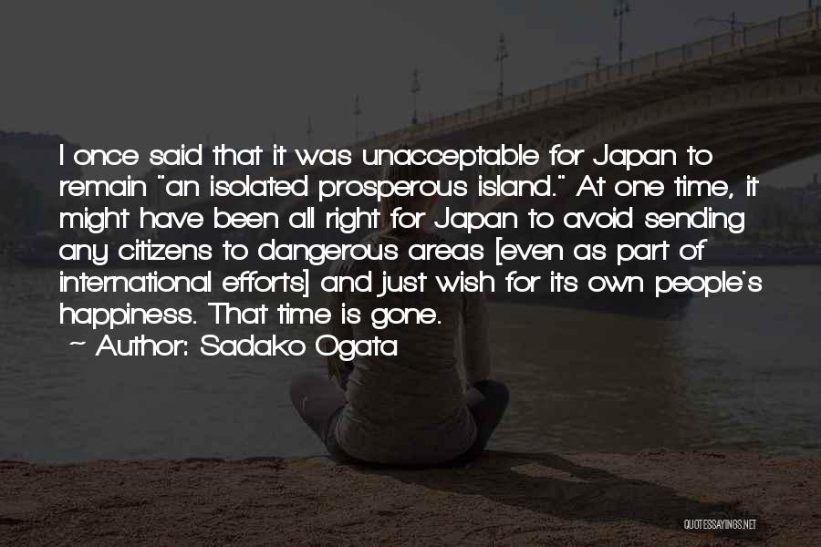 Sadako Ogata Quotes: I Once Said That It Was Unacceptable For Japan To Remain An Isolated Prosperous Island. At One Time, It Might