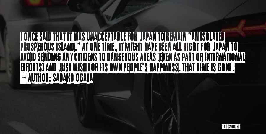 Sadako Ogata Quotes: I Once Said That It Was Unacceptable For Japan To Remain An Isolated Prosperous Island. At One Time, It Might