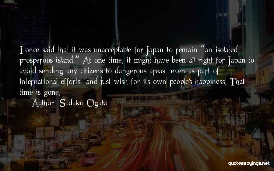 Sadako Ogata Quotes: I Once Said That It Was Unacceptable For Japan To Remain An Isolated Prosperous Island. At One Time, It Might