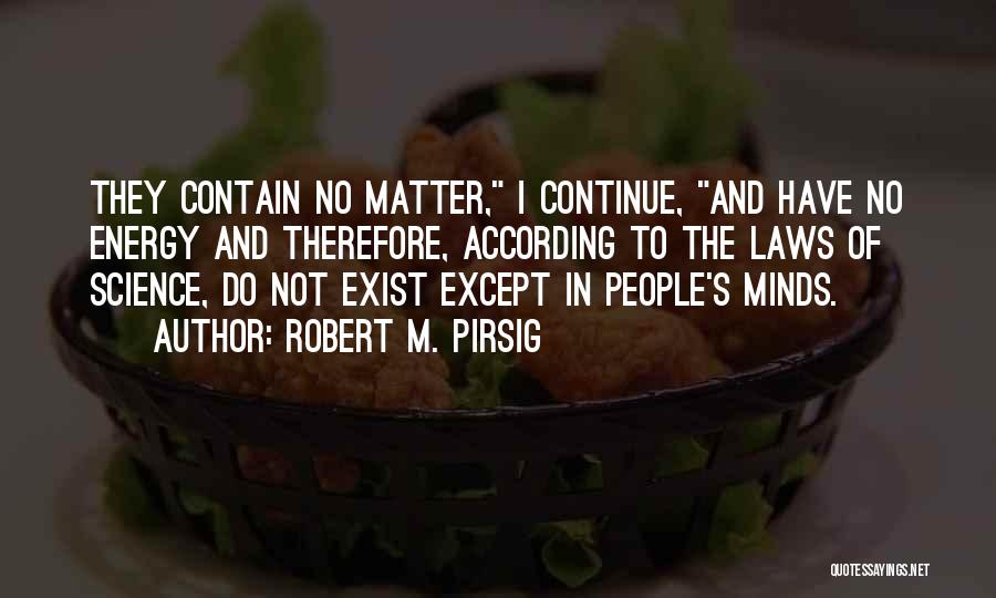 Robert M. Pirsig Quotes: They Contain No Matter, I Continue, And Have No Energy And Therefore, According To The Laws Of Science, Do Not