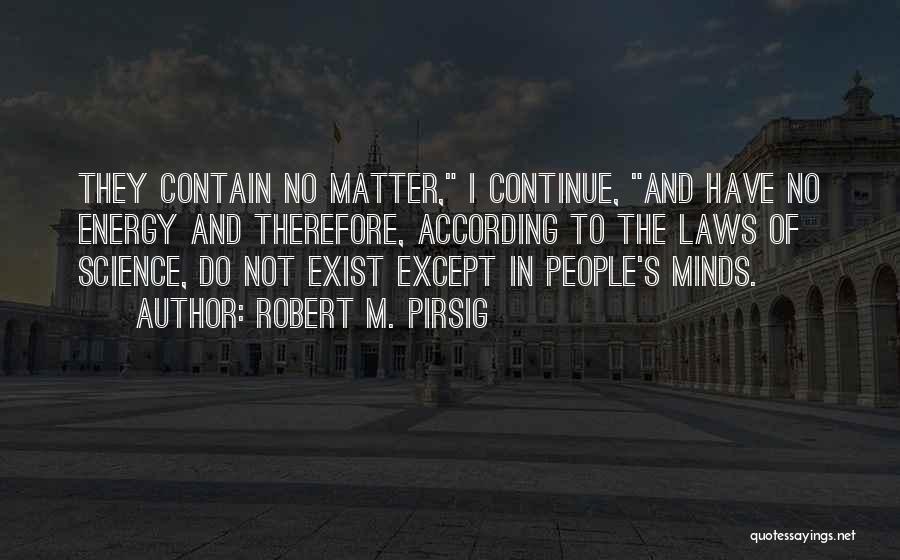 Robert M. Pirsig Quotes: They Contain No Matter, I Continue, And Have No Energy And Therefore, According To The Laws Of Science, Do Not