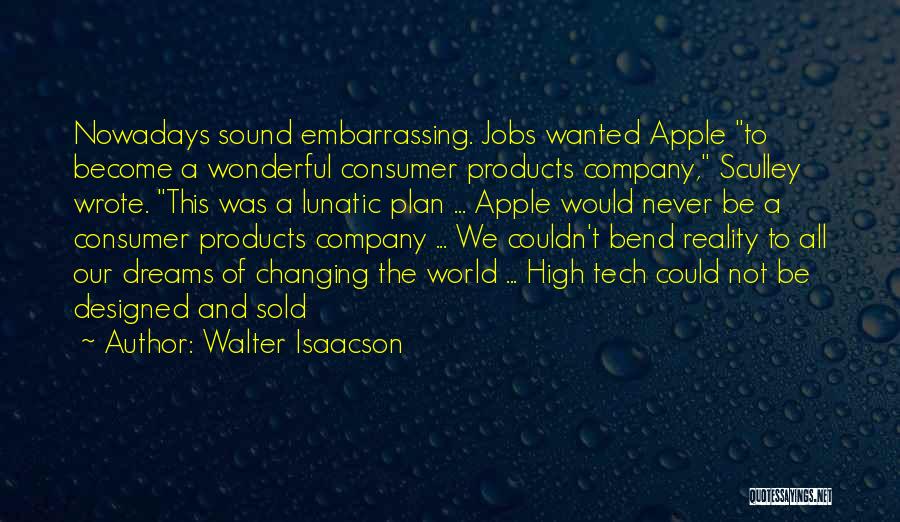 Walter Isaacson Quotes: Nowadays Sound Embarrassing. Jobs Wanted Apple To Become A Wonderful Consumer Products Company, Sculley Wrote. This Was A Lunatic Plan