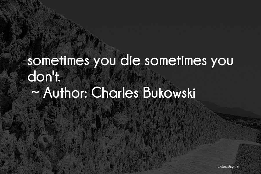 Charles Bukowski Quotes: Sometimes You Die Sometimes You Don't.