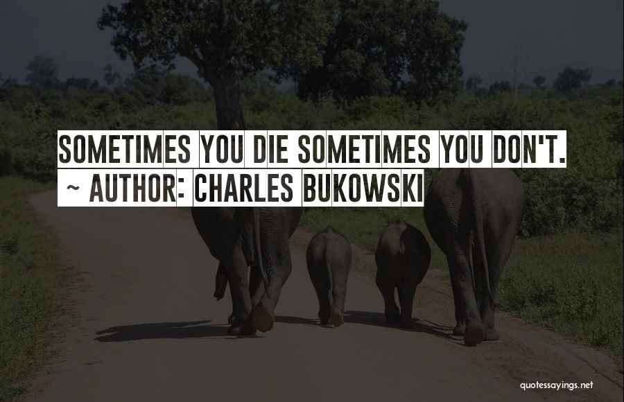 Charles Bukowski Quotes: Sometimes You Die Sometimes You Don't.