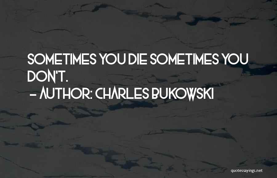 Charles Bukowski Quotes: Sometimes You Die Sometimes You Don't.