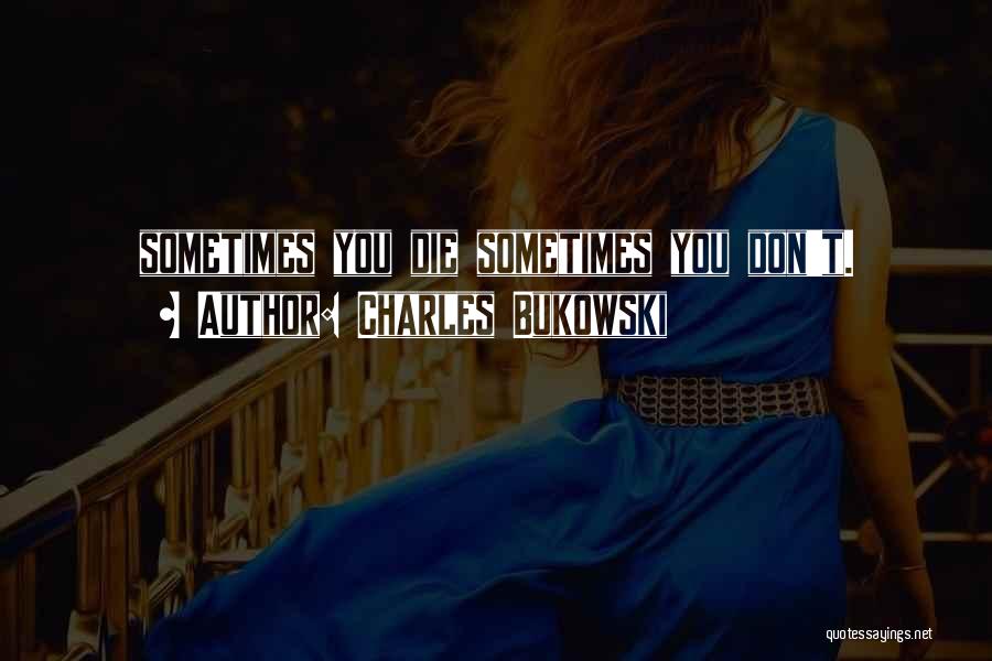 Charles Bukowski Quotes: Sometimes You Die Sometimes You Don't.