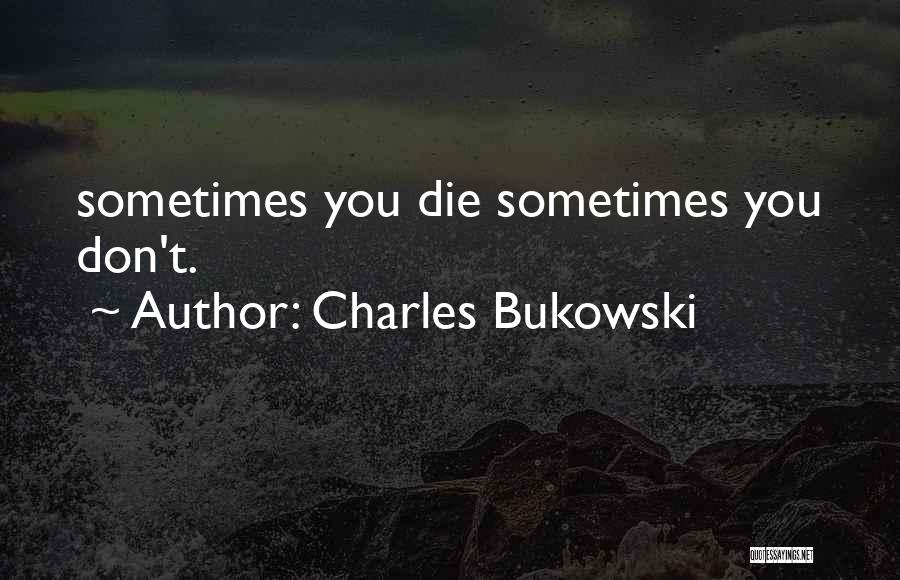 Charles Bukowski Quotes: Sometimes You Die Sometimes You Don't.