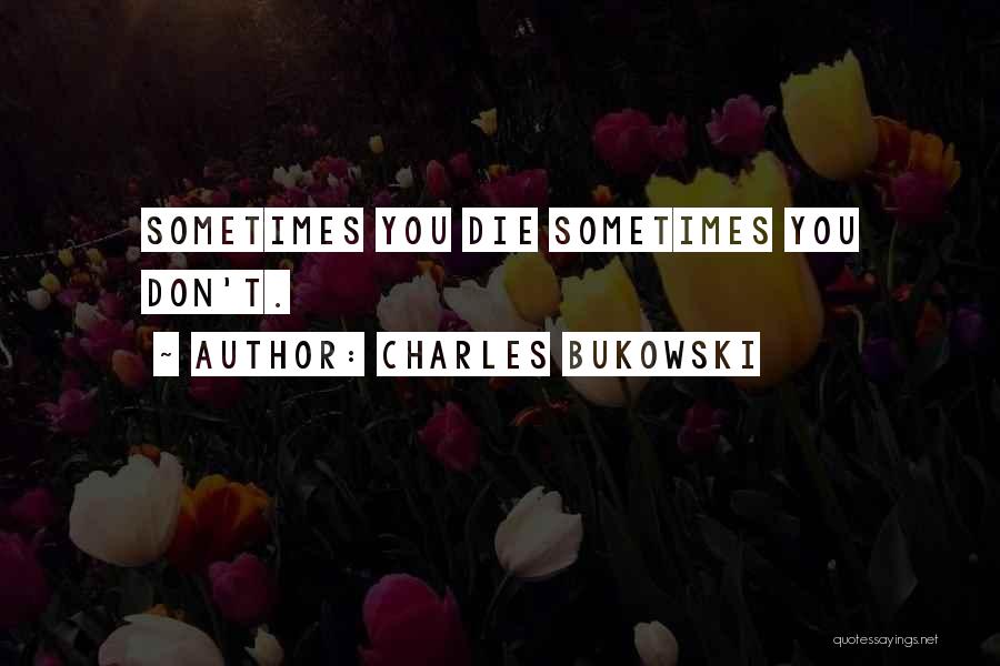 Charles Bukowski Quotes: Sometimes You Die Sometimes You Don't.