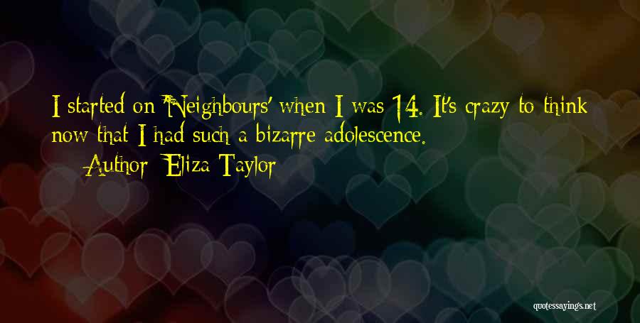 Eliza Taylor Quotes: I Started On 'neighbours' When I Was 14. It's Crazy To Think Now That I Had Such A Bizarre Adolescence.