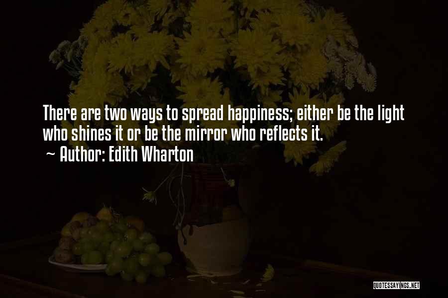 Edith Wharton Quotes: There Are Two Ways To Spread Happiness; Either Be The Light Who Shines It Or Be The Mirror Who Reflects
