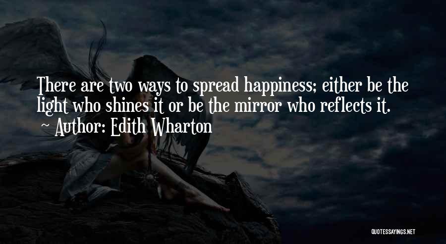 Edith Wharton Quotes: There Are Two Ways To Spread Happiness; Either Be The Light Who Shines It Or Be The Mirror Who Reflects