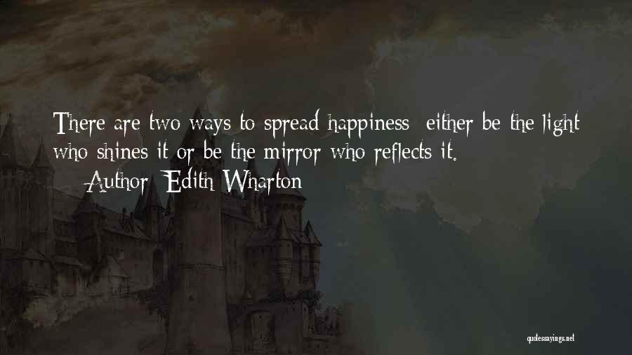 Edith Wharton Quotes: There Are Two Ways To Spread Happiness; Either Be The Light Who Shines It Or Be The Mirror Who Reflects