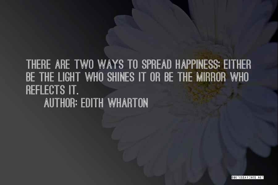 Edith Wharton Quotes: There Are Two Ways To Spread Happiness; Either Be The Light Who Shines It Or Be The Mirror Who Reflects