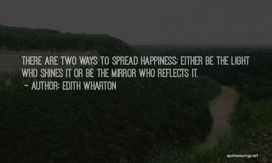 Edith Wharton Quotes: There Are Two Ways To Spread Happiness; Either Be The Light Who Shines It Or Be The Mirror Who Reflects