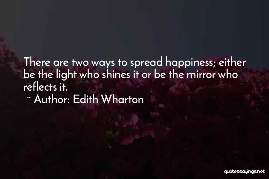 Edith Wharton Quotes: There Are Two Ways To Spread Happiness; Either Be The Light Who Shines It Or Be The Mirror Who Reflects