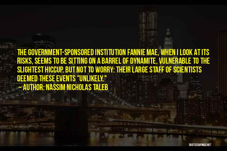 Nassim Nicholas Taleb Quotes: The Government-sponsored Institution Fannie Mae, When I Look At Its Risks, Seems To Be Sitting On A Barrel Of Dynamite,