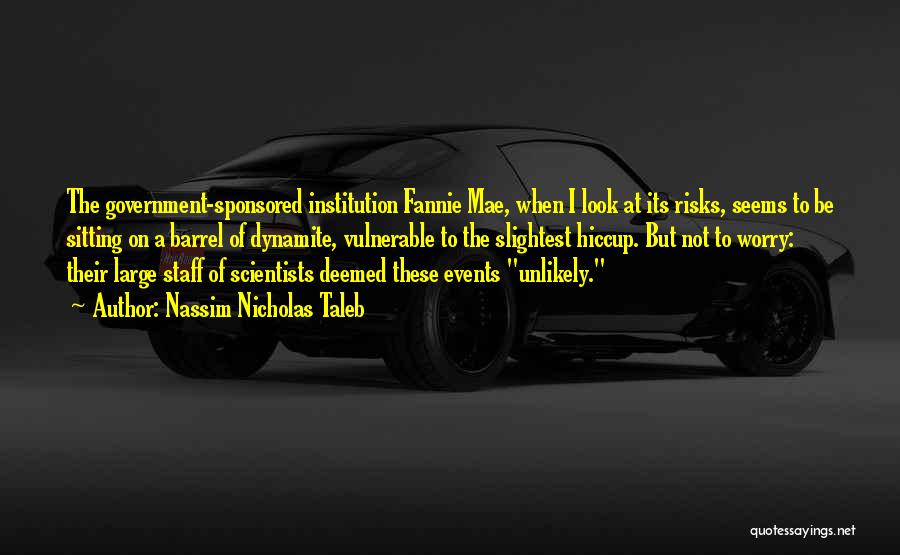 Nassim Nicholas Taleb Quotes: The Government-sponsored Institution Fannie Mae, When I Look At Its Risks, Seems To Be Sitting On A Barrel Of Dynamite,