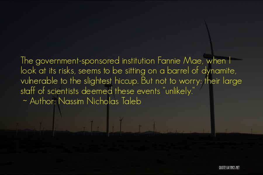 Nassim Nicholas Taleb Quotes: The Government-sponsored Institution Fannie Mae, When I Look At Its Risks, Seems To Be Sitting On A Barrel Of Dynamite,
