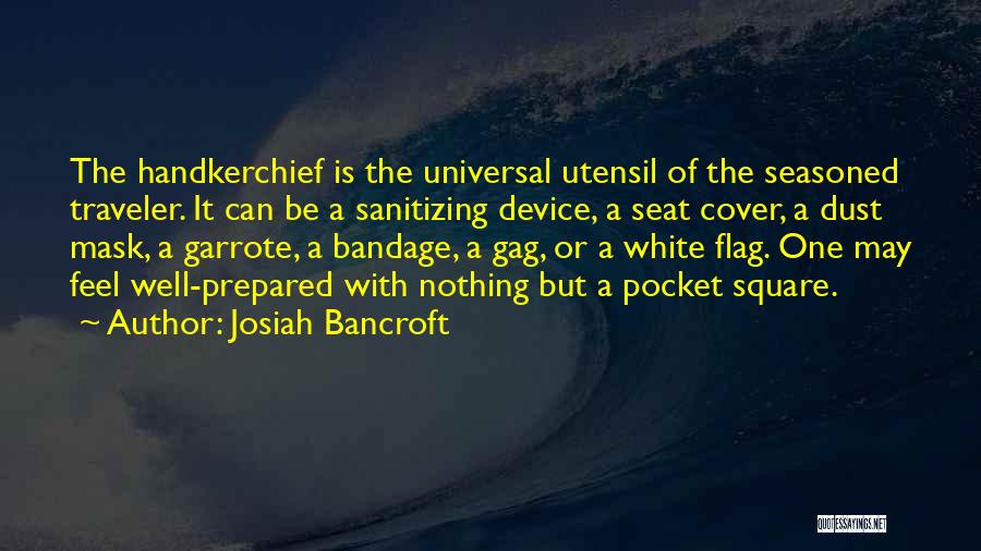 Josiah Bancroft Quotes: The Handkerchief Is The Universal Utensil Of The Seasoned Traveler. It Can Be A Sanitizing Device, A Seat Cover, A