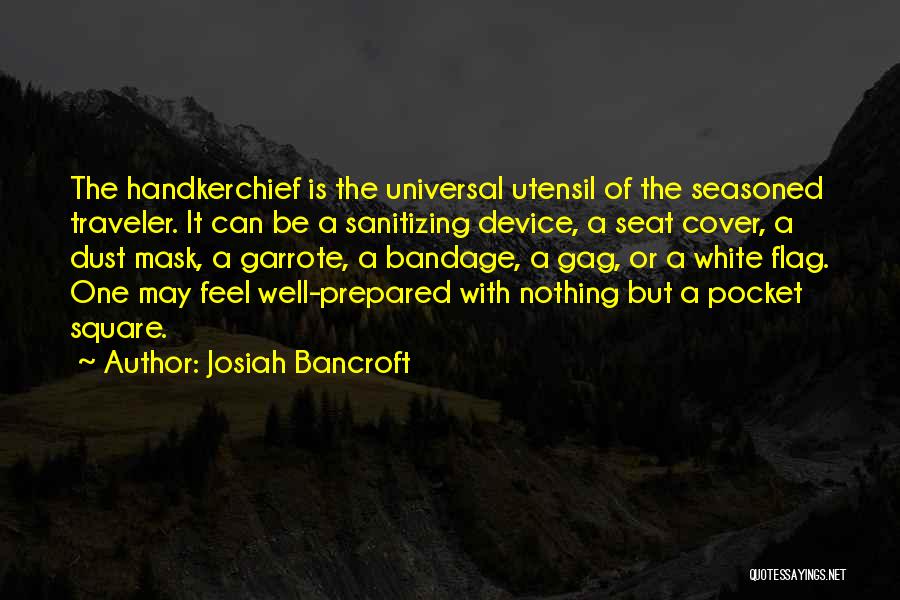 Josiah Bancroft Quotes: The Handkerchief Is The Universal Utensil Of The Seasoned Traveler. It Can Be A Sanitizing Device, A Seat Cover, A