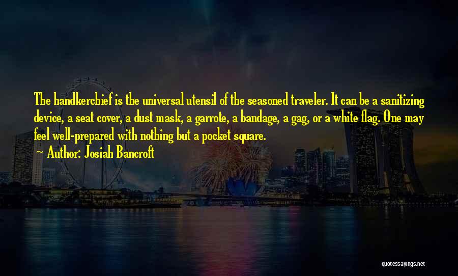 Josiah Bancroft Quotes: The Handkerchief Is The Universal Utensil Of The Seasoned Traveler. It Can Be A Sanitizing Device, A Seat Cover, A