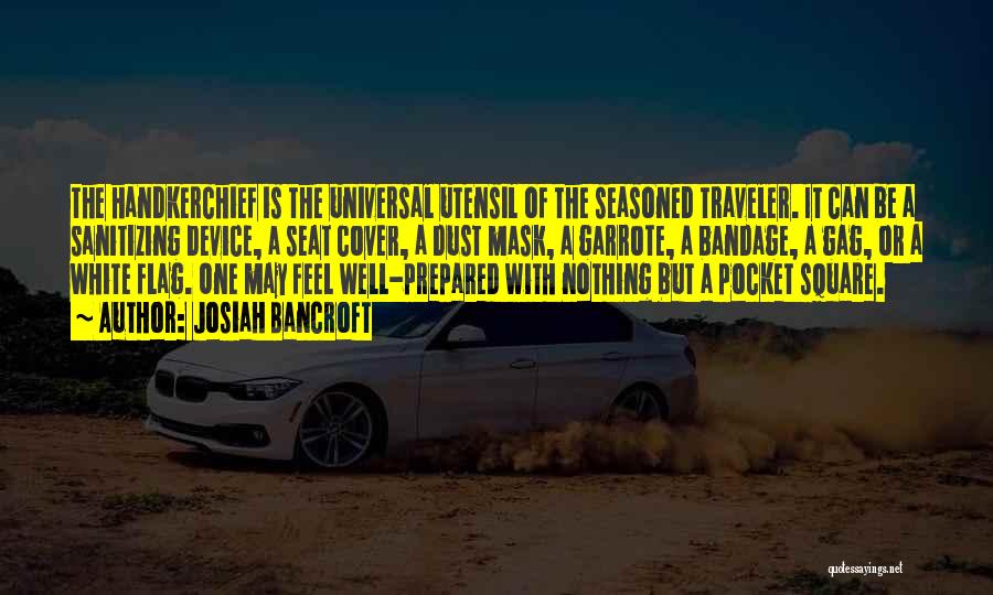 Josiah Bancroft Quotes: The Handkerchief Is The Universal Utensil Of The Seasoned Traveler. It Can Be A Sanitizing Device, A Seat Cover, A